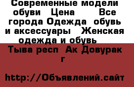 Современные модели обуви › Цена ­ 1 - Все города Одежда, обувь и аксессуары » Женская одежда и обувь   . Тыва респ.,Ак-Довурак г.